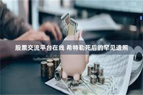 股票交流平台在线 希特勒死后的罕见遗照