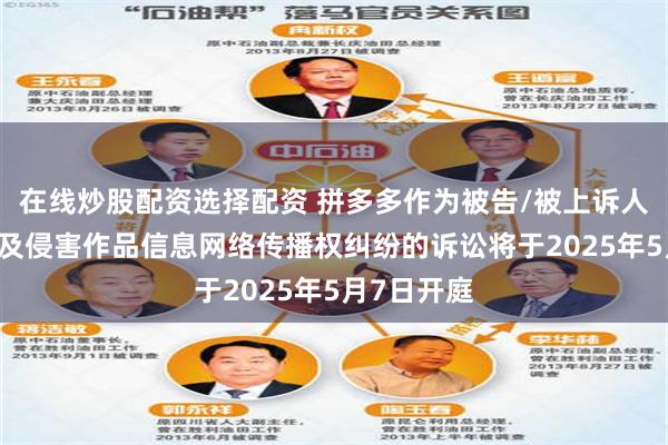在线炒股配资选择配资 拼多多作为被告/被上诉人的20起涉及侵害作品信息网络传播权纠纷的诉讼将于2025年5月7日开庭