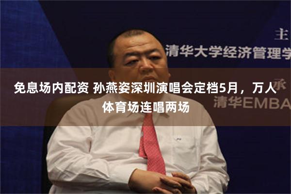 免息场内配资 孙燕姿深圳演唱会定档5月，万人体育场连唱两场