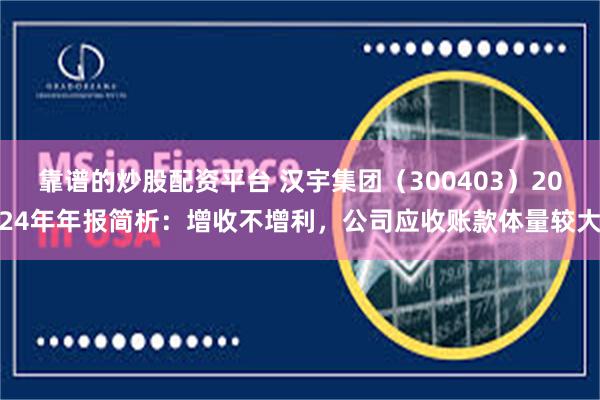 靠谱的炒股配资平台 汉宇集团（300403）2024年年报简析：增收不增利，公司应收账款体量较大