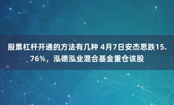 股票杠杆开通的方法有几种 4月7日安杰思跌15.76%，泓德泓业混合基金重仓该股