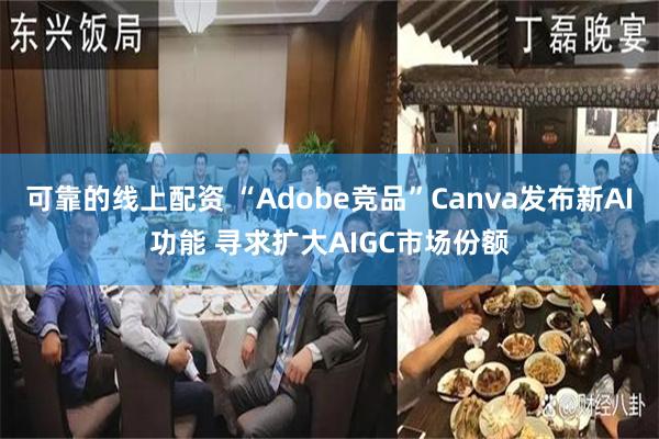 可靠的线上配资 “Adobe竞品”Canva发布新AI功能 寻求扩大AIGC市场份额