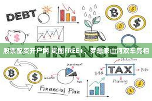 股票配资开户网 岚图FREE+、梦想家山河双车亮相
