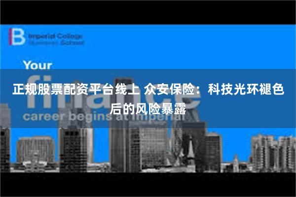 正规股票配资平台线上 众安保险：科技光环褪色后的风险暴露