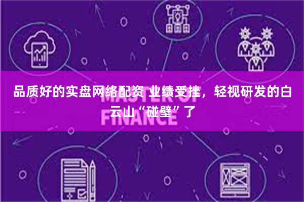 品质好的实盘网络配资 业绩受挫，轻视研发的白云山“碰壁”了