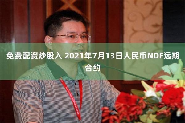 免费配资炒股入 2021年7月13日人民币NDF远期合约