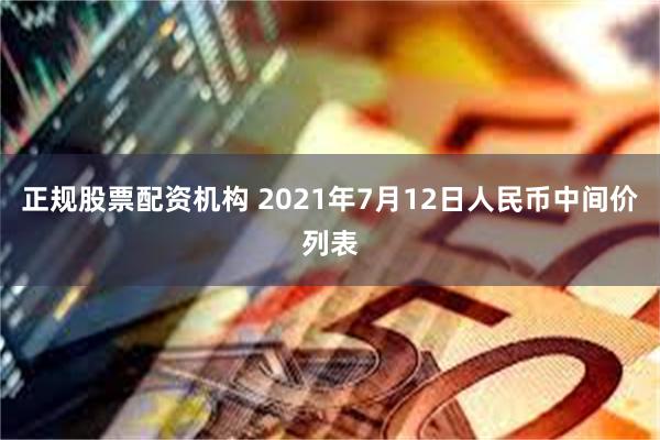 正规股票配资机构 2021年7月12日人民币中间价列表