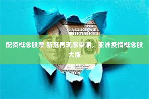 配资概念股票 新冠再现感染潮，亚洲疫情概念股大涨