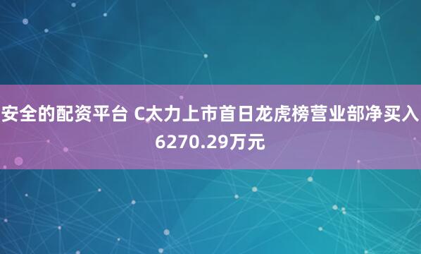 安全的配资平台 C太力上市首日龙虎榜营业部净买入6270.29万元