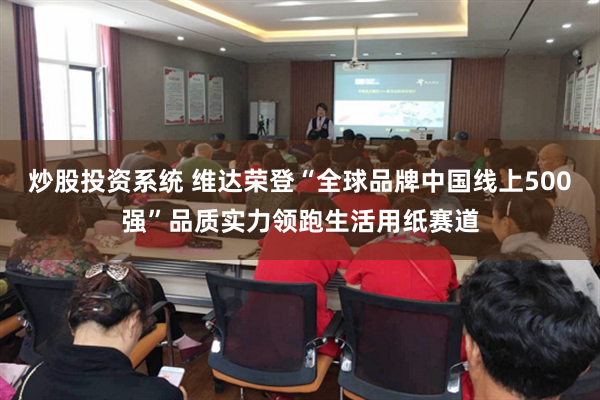 炒股投资系统 维达荣登“全球品牌中国线上500强”品质实力领跑生活用纸赛道