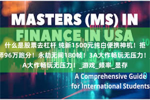 什么是股票去杠杆 纯新1500元纯白便携神机！拒绝洋垃圾！鲁大师96万跑分！永劫无间180帧！3A大作畅玩无压力！_游戏_频率_显存