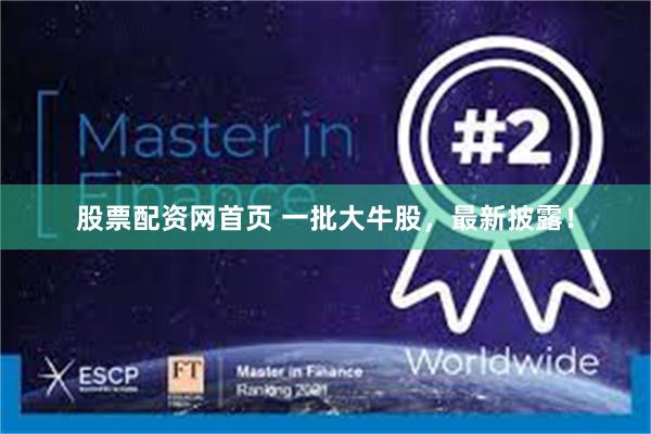股票配资网首页 一批大牛股，最新披露！