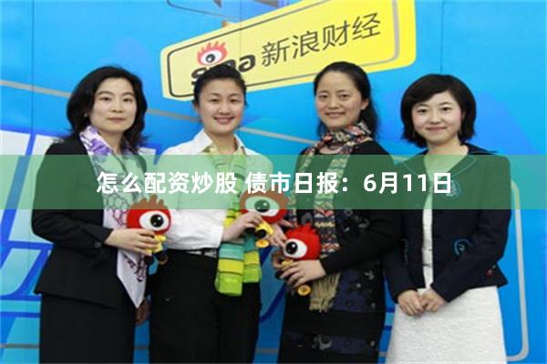 怎么配资炒股 债市日报：6月11日
