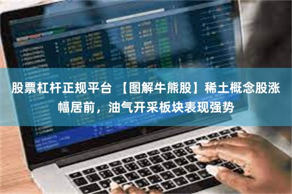 股票杠杆正规平台 【图解牛熊股】稀土概念股涨幅居前，油气开采板块表现强势
