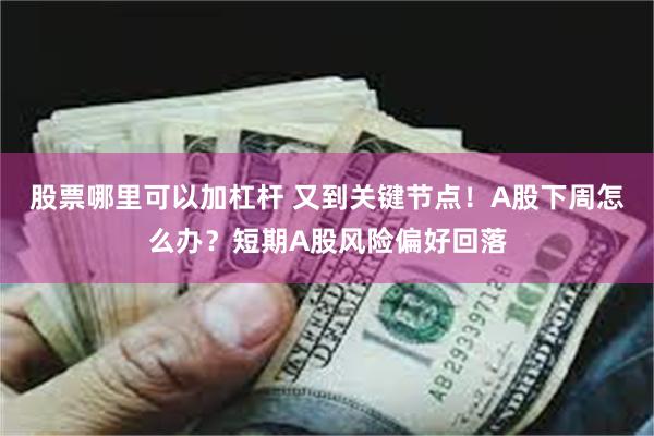 股票哪里可以加杠杆 又到关键节点！A股下周怎么办？短期A股风险偏好回落