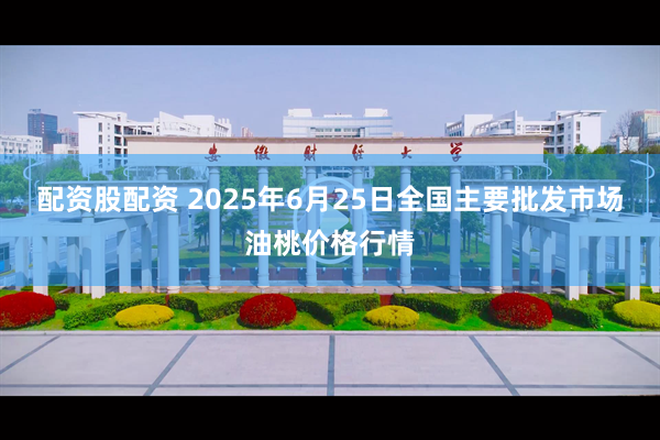 配资股配资 2025年6月25日全国主要批发市场油桃价格行情