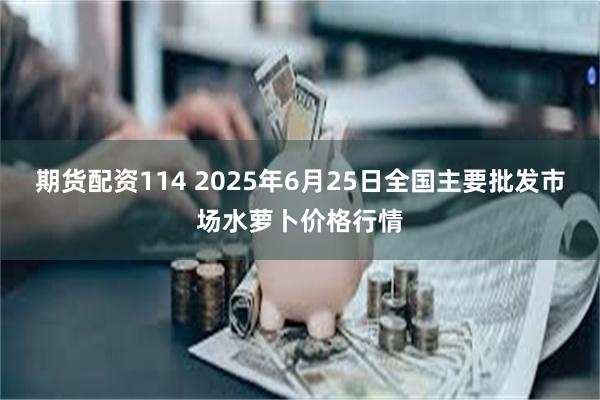 期货配资114 2025年6月25日全国主要批发市场水萝卜价格行情