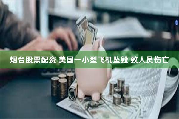 烟台股票配资 美国一小型飞机坠毁 致人员伤亡