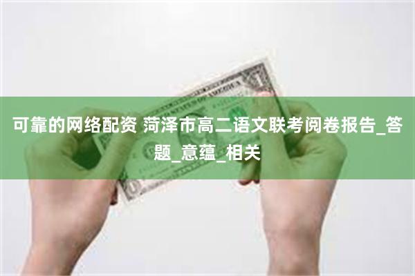 可靠的网络配资 菏泽市高二语文联考阅卷报告_答题_意蕴_相关