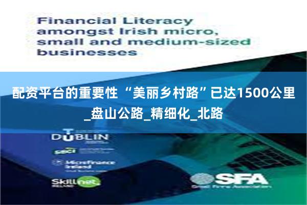 配资平台的重要性 “美丽乡村路”已达1500公里_盘山公路_精细化_北路
