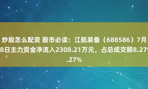 炒股怎么配资 股市必读：江航装备（688586）7月28日主力资金净流入2308.21万元，占总成交额8.27%