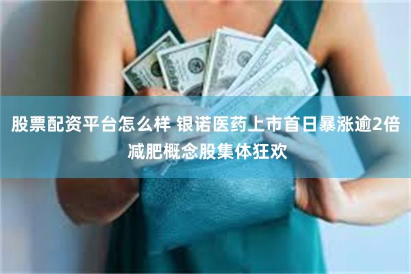 股票配资平台怎么样 银诺医药上市首日暴涨逾2倍 减肥概念股集体狂欢
