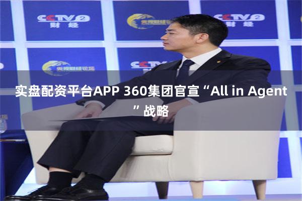 实盘配资平台APP 360集团官宣“All in Agent”战略