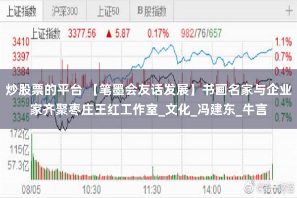 炒股票的平台 【笔墨会友话发展】书画名家与企业家齐聚枣庄王红工作室_文化_冯建东_牛言