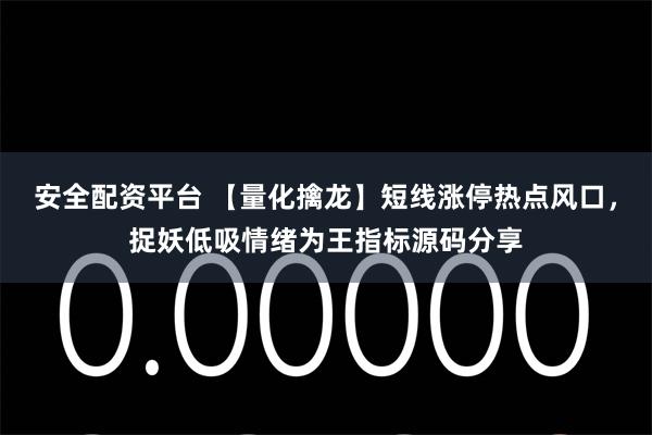 安全配资平台 【量化擒龙】短线涨停热点风口，捉妖低吸情绪为王指标源码分享