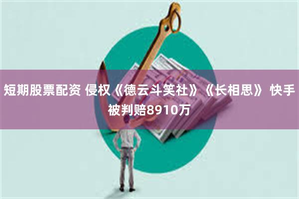 短期股票配资 侵权《德云斗笑社》《长相思》 快手被判赔8910万