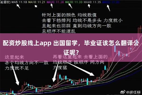 配资炒股线上app 出国留学，毕业证该怎么翻译公证呢？