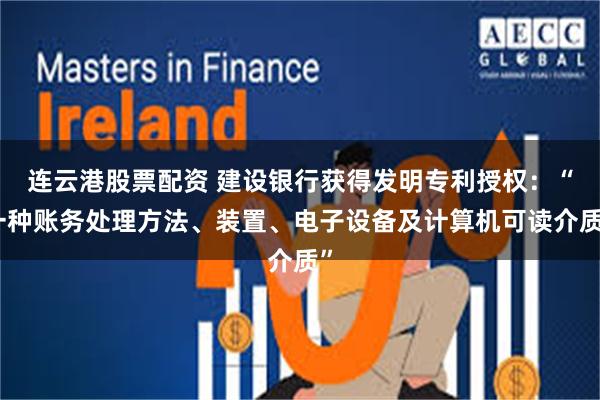 连云港股票配资 建设银行获得发明专利授权：“一种账务处理方法、装置、电子设备及计算机可读介质”