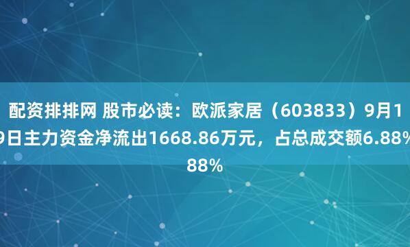 配资排排网 股市必读：欧派家居（603833）9月19日主力资金净流出1668.86万元，占总成交额6.88%