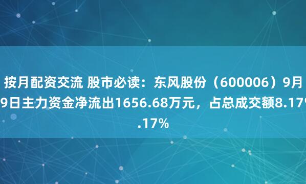 按月配资交流 股市必读：东风股份（600006）9月19日主力资金净流出1656.68万元，占总成交额8.17%