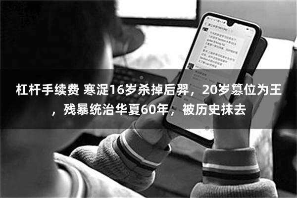 杠杆手续费 寒浞16岁杀掉后羿，20岁篡位为王，残暴统治华夏60年，被历史抹去