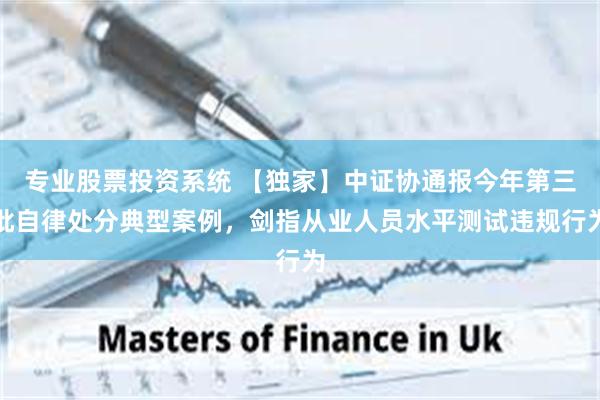 专业股票投资系统 【独家】中证协通报今年第三批自律处分典型案例,剑指从业人员水平测试违规行为