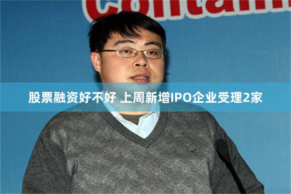 股票融资好不好 上周新增IPO企业受理2家