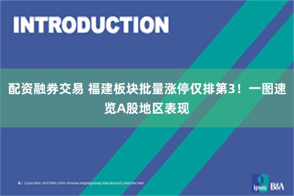 配资融券交易 福建板块批量涨停仅排第3！一图速览A股地区表现