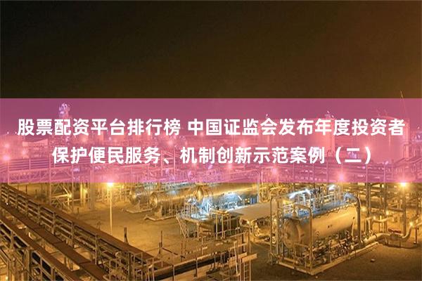 股票配资平台排行榜 中国证监会发布年度投资者保护便民服务、机制创新示范案例（二）